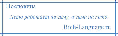 
    Лето работает на зиму, а зима на лето.