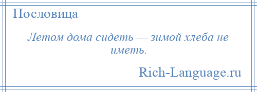 
    Летом дома сидеть — зимой хлеба не иметь.