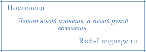 
    Летом ногой копнешь, а зимой рукой возьмешь.