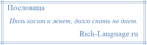 
    Июль косит и жнет, долго спать не дает.