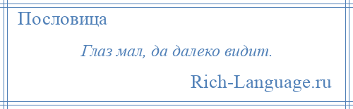 
    Глаз мал, да далеко видит.