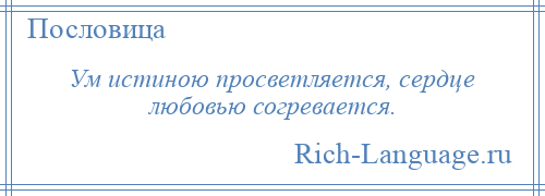 
    Ум истиною просветляется, сердце любовью согревается.