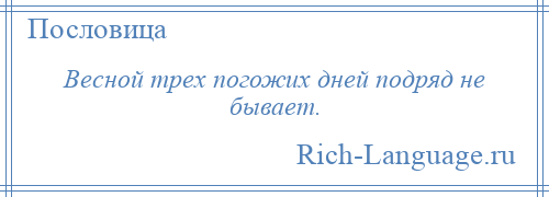 
    Весной трех погожих дней подряд не бывает.