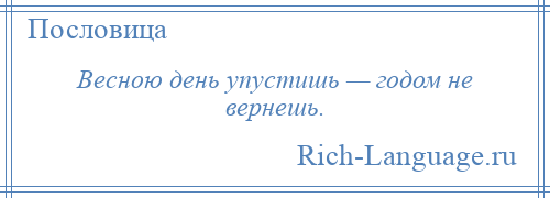 
    Весною день упустишь — годом не вернешь.