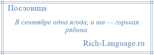 
    В сентябре одна ягода, и та — горькая рябина.