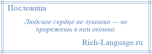 
    Людское сердце не лукошко — не прорежешь в нем окошко.