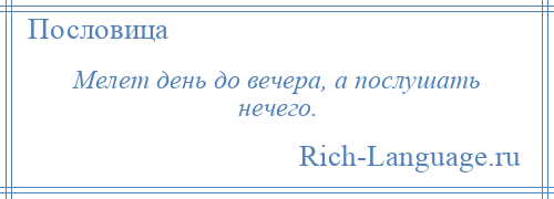 
    Мелет день до вечера, а послушать нечего.