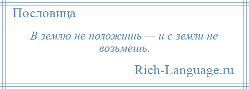 
    В землю не положишь — и с земли не возьмешь.