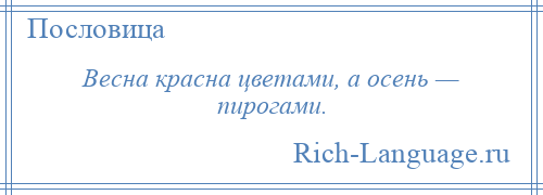 
    Весна красна цветами, а осень — пирогами.