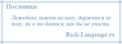 
    Лежебока лежит на полу, держится за полу, да и то боится, как бы не упасть.