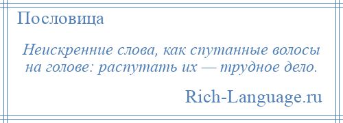 
    Неискренние слова, как спутанные волосы на голове: распутать их — трудное дело.