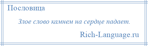 
    Злое слово камнем на сердце падает.