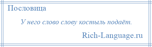 
    У него слово слову костыль подаёт.