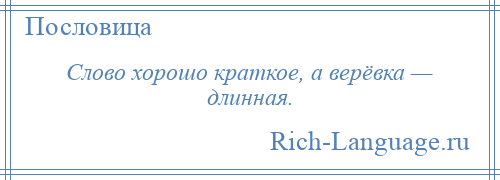 
    Слово хорошо краткое, а верёвка — длинная.