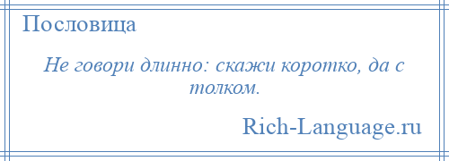 
    Не говори длинно: скажи коротко, да с толком.