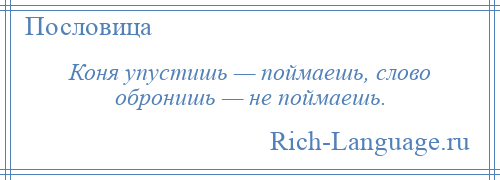 
    Коня упустишь — поймаешь, слово обронишь — не поймаешь.