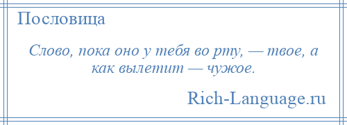 
    Слово, пока оно у тебя во рту, — твое, а как вылетит — чужое.