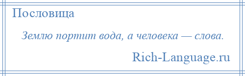 
    Землю портит вода, а человека — слова.