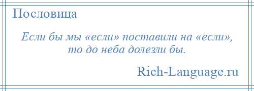 
    Если бы мы «если» поставили на «если», то до неба долезли бы.