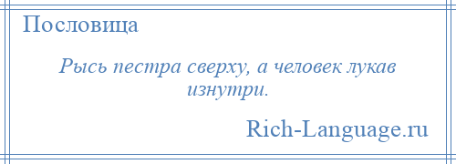 
    Рысь пестра сверху, а человек лукав изнутри.