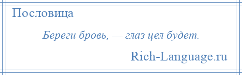 
    Береги бровь, — глаз цел будет.