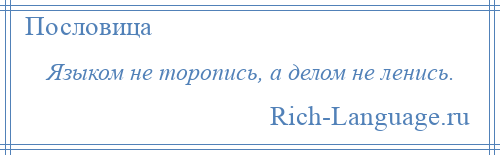 
    Языком не торопись, а делом не ленись.