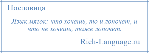 
    Язык мягок: что хочешь, то и лопочет, и что не хочешь, тоже лопочет.