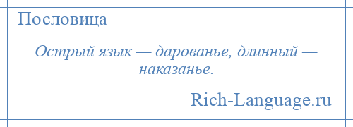 
    Острый язык — дарованье, длинный — наказанье.