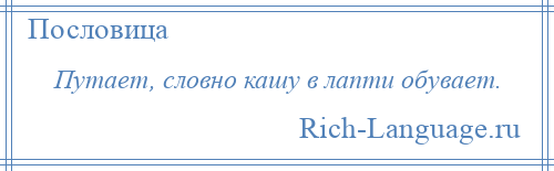 
    Путает, словно кашу в лапти обувает.