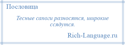 
    Тесные сапоги разносятся, широкие ссядутся.