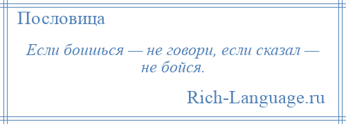 
    Если боишься — не говори, если сказал — не бойся.