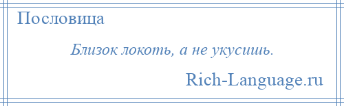 
    Близок локоть, а не укусишь.