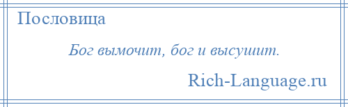 
    Бог вымочит, бог и высушит.