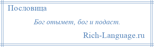 
    Бог отымет, бог и подаст.