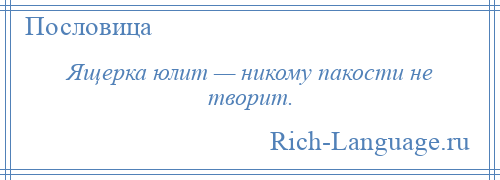 
    Ящерка юлит — никому пакости не творит.