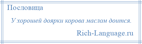 
    У хорошей доярки корова маслом доится.