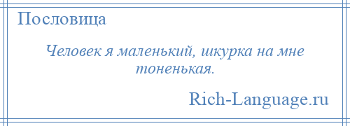 
    Человек я маленький, шкурка на мне тоненькая.