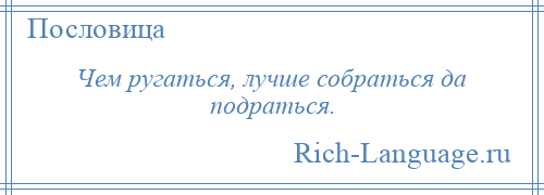 
    Чем ругаться, лучше собраться да подраться.