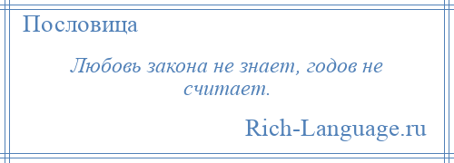 
    Любовь закона не знает, годов не считает.