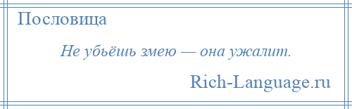 
    Не убьёшь змею — она ужалит.