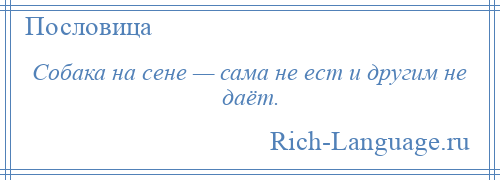 
    Собака на сене — сама не ест и другим не даёт.