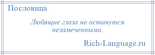 
    Любящие глаза не останутся незамеченными.