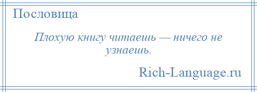 
    Плохую книгу читаешь — ничего не узнаешь.