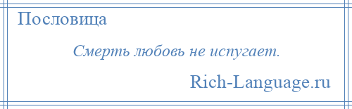 
    Смерть любовь не испугает.