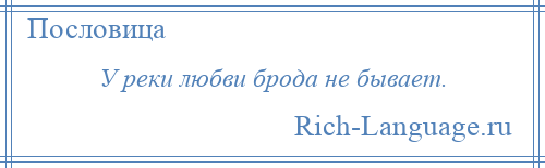 
    У реки любви брода не бывает.