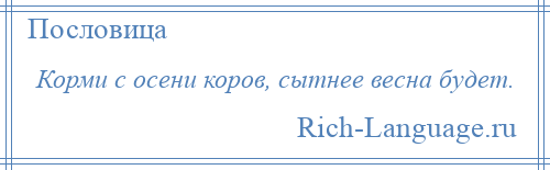 
    Корми с осени коров, сытнее весна будет.