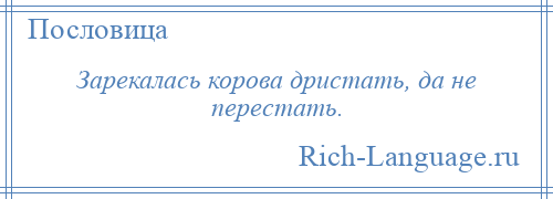 
    Зарекалась корова дристать, да не перестать.