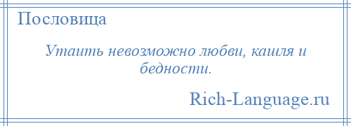 
    Утаить невозможно любви, кашля и бедности.