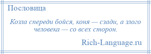 
    Козла спереди бойся, коня — сзади, а злого человека — со всех сторон.