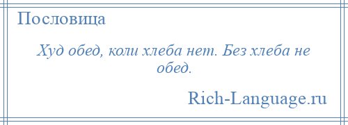 
    Худ обед, коли хлеба нет. Без хлеба не обед.